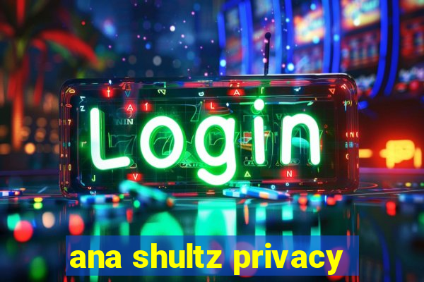 ana shultz privacy